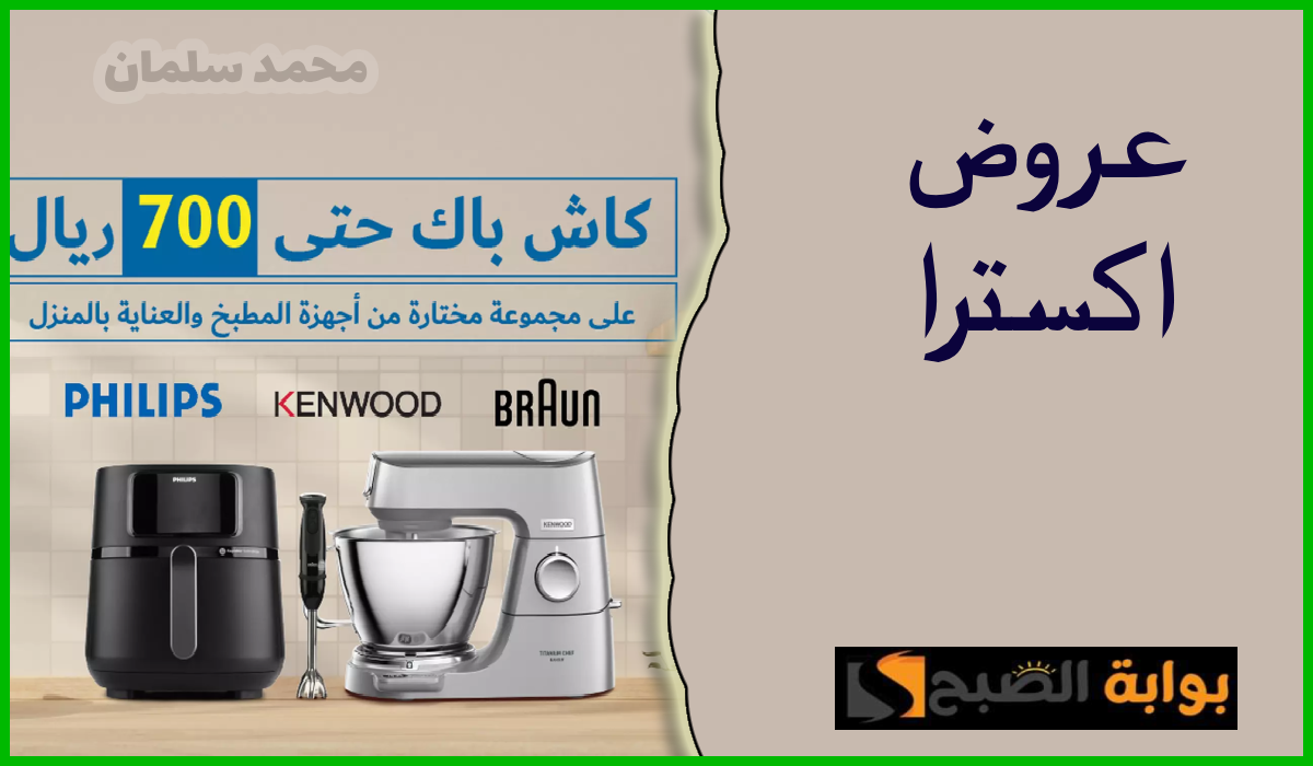 كاش باك يصل إلى 700 ريال.. أقوى عروض اكسترا السعودية على أجهزة المطبخ والعناية بالمنزل حتى 15 يوليو 2024