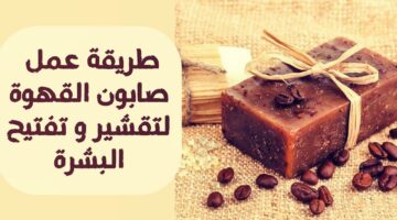 غيري حياتك واحصلي على بشرة صافية موحده اللون وحضري صابونة القهوة للبشرة والجسم