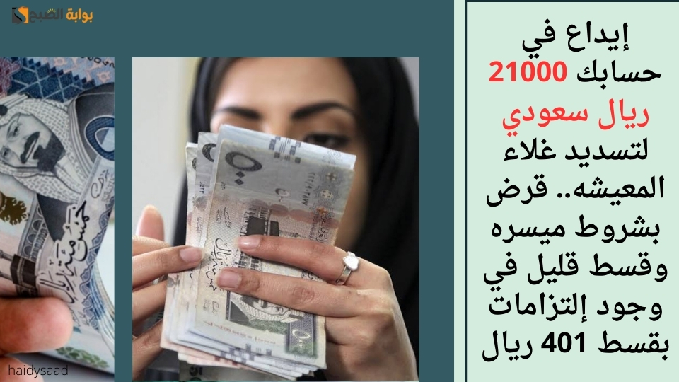 إيداع في حسابك 21000 ريال سعودي لتسديد غلاء المعيشه.. قرض بشروط ميسره وقسط قليل في وجود إلتزامات بقسط 401 ريال