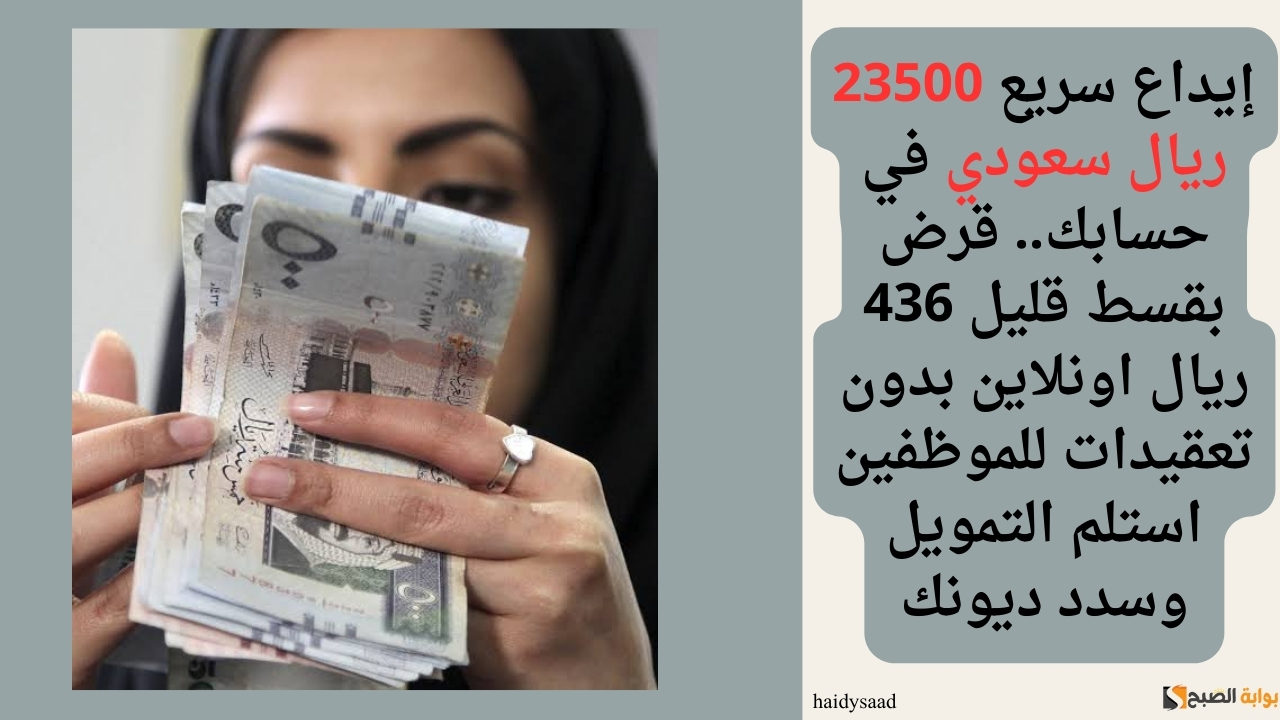 إيداع سريع 23500 ريال سعودي في حسابك.. قرض بقسط قليل 436 ريال اونلاين بدون تعقيدات للموظفين استلم التمويل وسدد ديونك