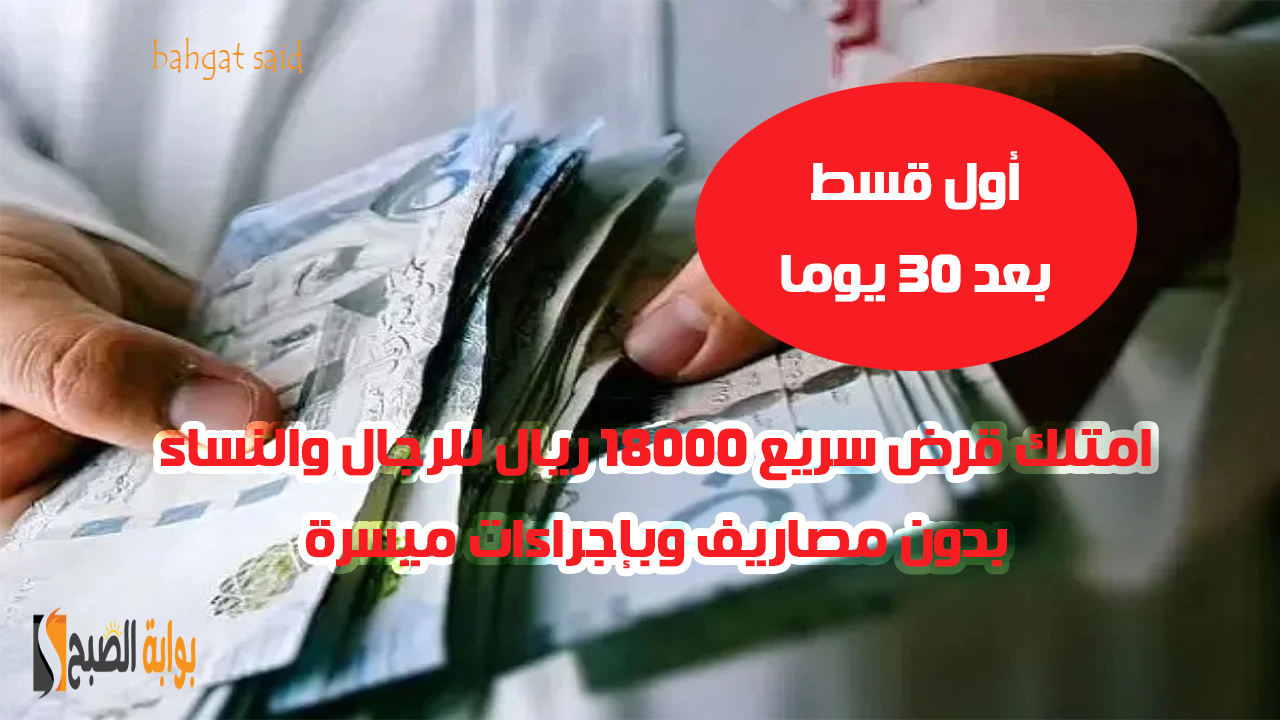 بإيداع فوري قرض شخصي 18000 ريال بدون مصاريف للرجال والنساء بإجراءات ميسرة