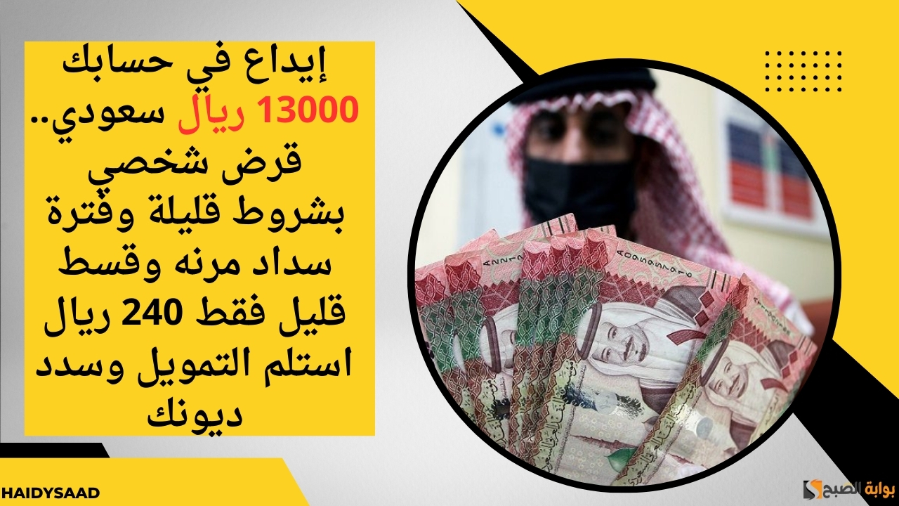 إيداع في حسابك 13000 ريال سعودي.. قرض شخصي بشروط قليلة وفترة سداد مرنه وقسط قليل فقط 240 ريال استلم التمويل وسدد ديونك