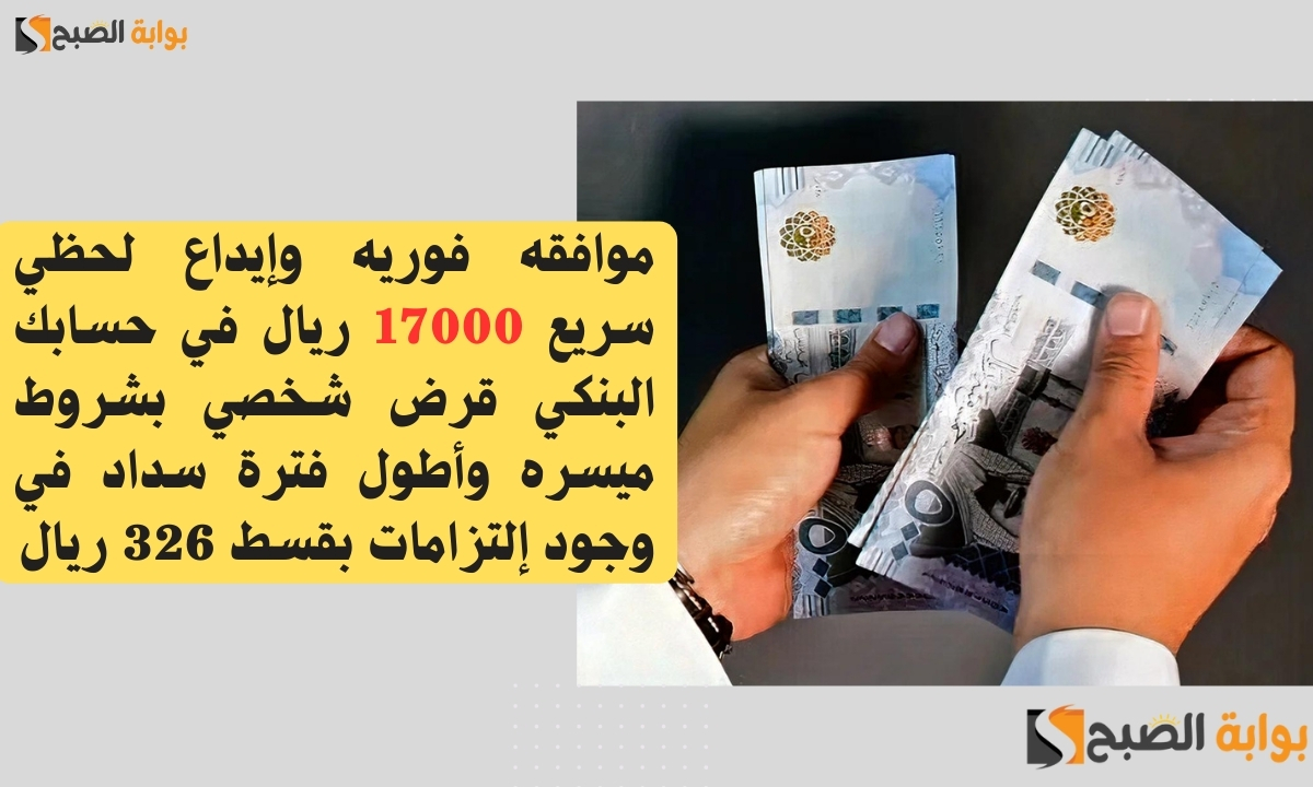 موافقه فوريه وإيداع لحظي سريع 17000 ريال في حسابك البنكي قرض شخصي بشروط ميسره وأطول فترة سداد في وجود إلتزامات بقسط 326 ريال