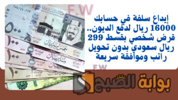 إيداع سلفة في حسابك 16000 ريال لدفع الديون.. قرض شخصي بقسط 299 ريال سعودي بدون تحويل راتب وموافقة سريعة
