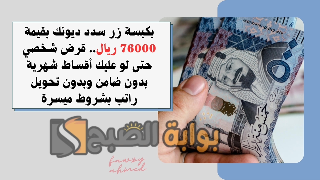 بكبسة زر سدد ديونك بقيمة 76000 ريال.. قرض شخصي حتى لو عليك أقساط شهرية بدون ضامن وبدون تحويل راتب بشروط ميسرة 5 بكبسة زر سدد ديونك بقيمة 76000 ريال.. قرض شخصي حتى لو عليك أقساط شهرية بدون ضامن وبدون تحويل راتب بشروط ميسرة