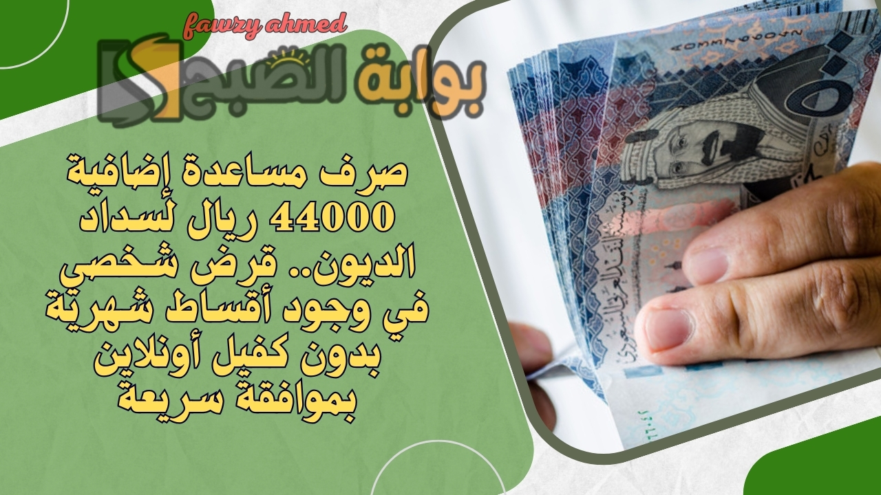 صرف مساعدة إضافية 44000 ريال لسداد الديون.. قرض شخصي في وجود أقساط شهرية بدون كفيل أونلاين بموافقة سريعة 5 صرف مساعدة إضافية 44000 ريال لسداد الديون.. قرض شخصي في وجود أقساط شهرية بدون كفيل أونلاين بموافقة سريعة