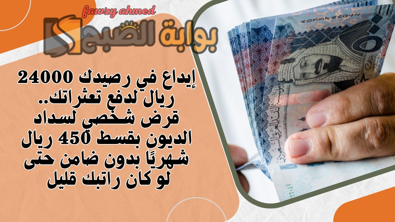 إيداع في رصيدك 24000 ريال لدفع تعثراتك.. قرض شخصي لسداد الديون بقسط 450 ريال شهريًا بدون ضامن حتى لو كان راتبك قليل 5 إيداع في رصيدك 24000 ريال لدفع تعثراتك.. قرض شخصي لسداد الديون بقسط 450 ريال شهريًا بدون ضامن حتى لو كان راتبك قليل