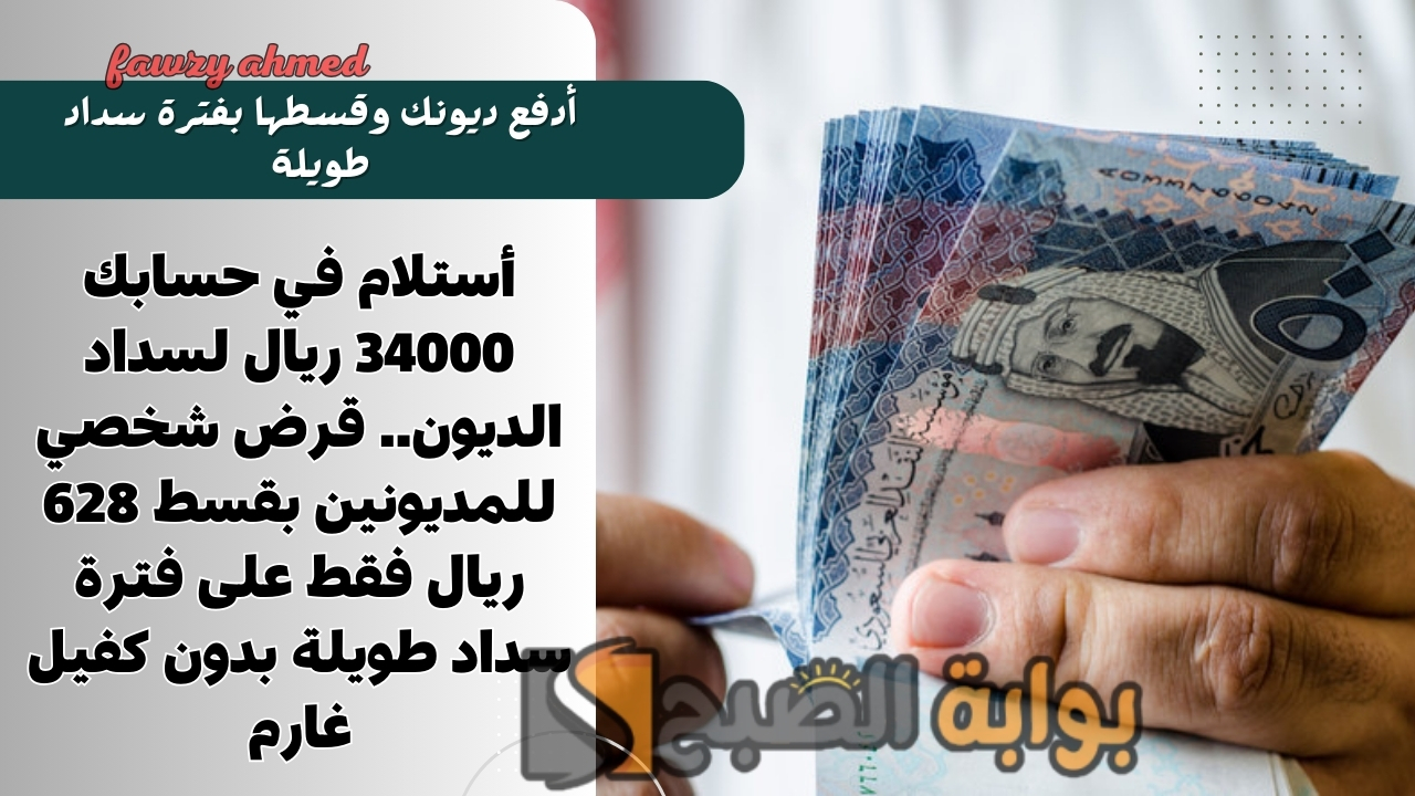 أستلام في حسابك 34000 ريال لسداد الديون.. قرض شخصي للمديونين بقسط 628 ريال فقط على فترة سداد طويلة بدون كفيل غارم