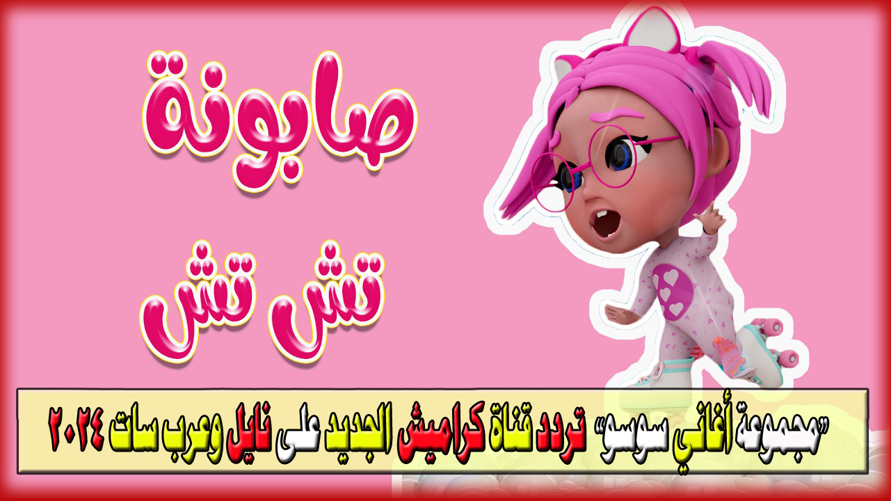 مغامرات وأغاني سوسو  مذهلة…  لا تفوت فرصة استقبال قناة كراميش بالتردد الجديد 2024 على نايل وعرب سات