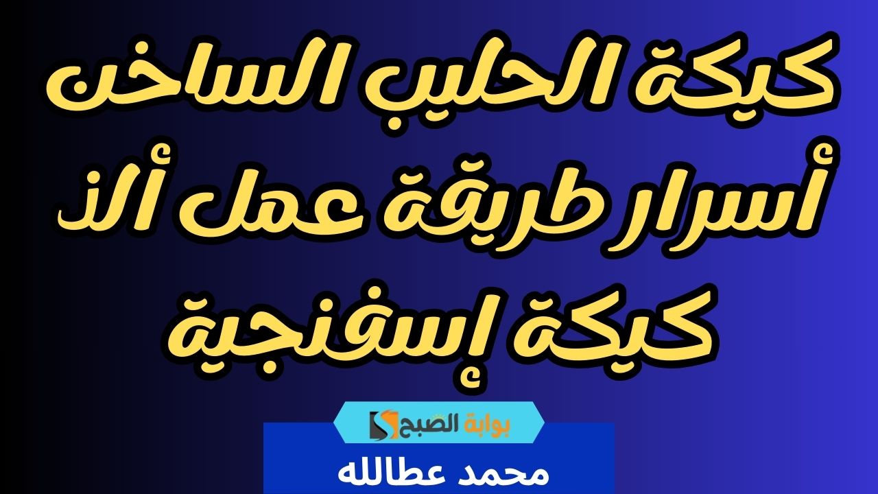 كيكة الحليب الساخن أسرار طريقة عمل ألذ كيكة إسفنجية