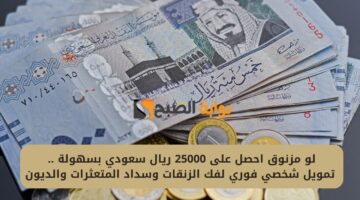 لو مزنوق احصل على 25000 ريال سعودي بسهولة . تمويل شخصي فوري لفك الزنقات وسداد المتعثرات والديون