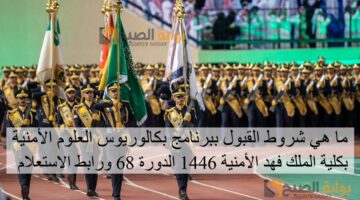 ما هي شروط القبول ببرنامج بكالوريوس العلوم الأمنية بكلية الملك فهد الأمنية 1446 الدورة 68 ورابط الاستعلام