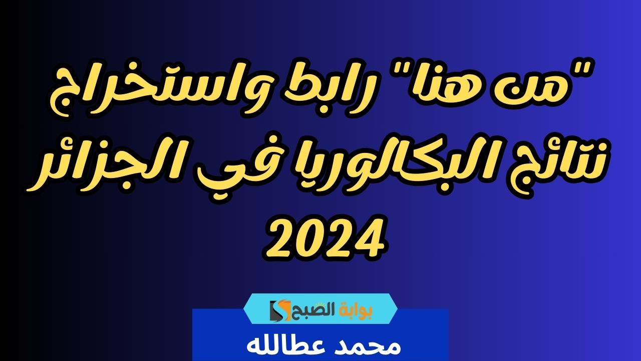 "من هنا" رابط واستخراج نتائج البكالوريا في الجزائر 2024 5 “من هنا” رابط واستخراج نتائج البكالوريا في الجزائر 2024