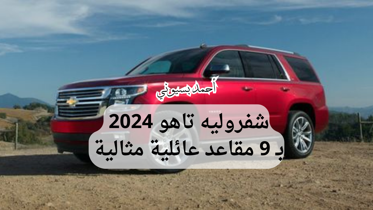 بمساحة عائلية ضخمة.. سيارة شفروليه تاهو 2024 بسرعات خالية واعتمادية عالية ونفسها طويل تاكل الطريق اكل