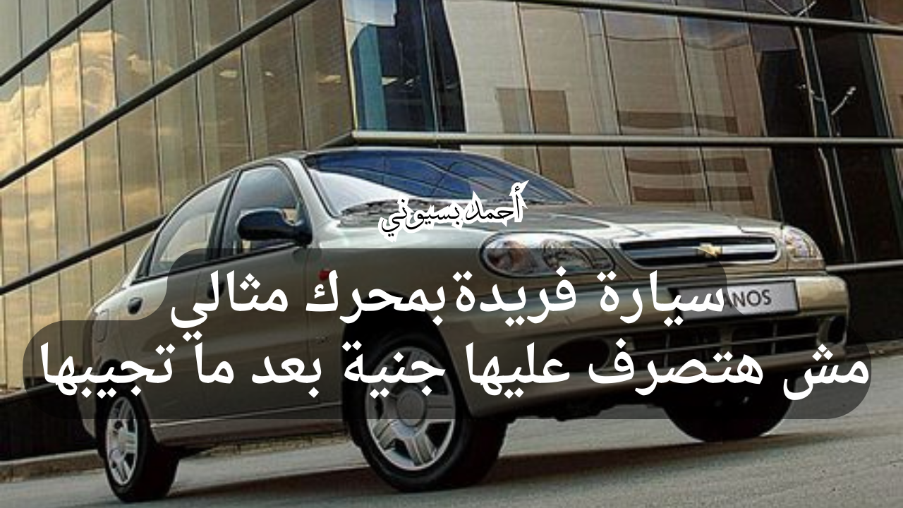 موفرة في الوقود وعملية.. سيارة شيفروليه لانوس 2024 بخصائص فريدة مش هتحتاج منك ولا فني ولا مصروف