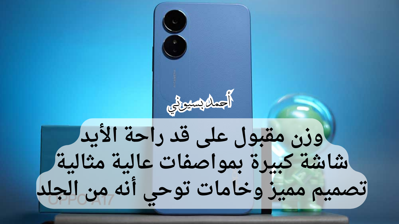 بشاشة كبيرة ووزن خفيف على قد الأيد.. سعر ومواصفات هاتف أوبو أي 17 بخامات تصنيع متينة