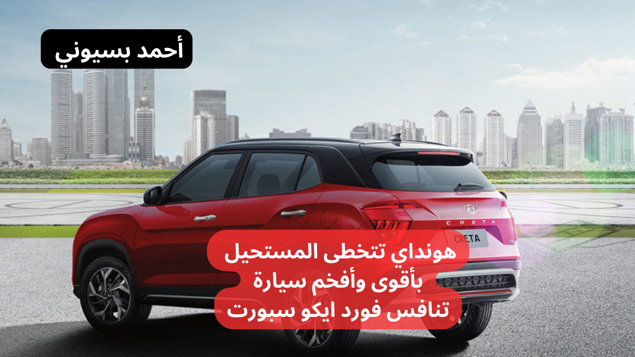 هونداي تتخطى المستحيل مع سيارة هيونداي كريتا 2024 التي تنافس فورد ايكو سبورت 5 هونداي تتخطى المستحيل مع سيارة هيونداي كريتا 2024 التي تنافس فورد ايكو سبورت