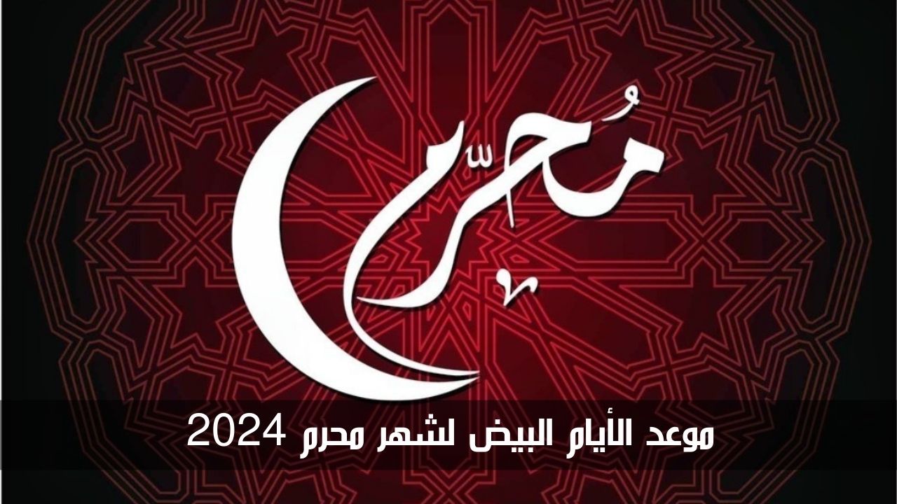 موعد الأيام البيض لشهر محرم 2024.. استغلها في الصيام والتقرب من الله