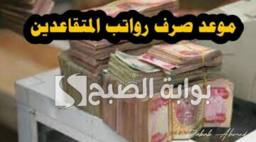 موعد صرف رواتب المتقاعدين بالعراق