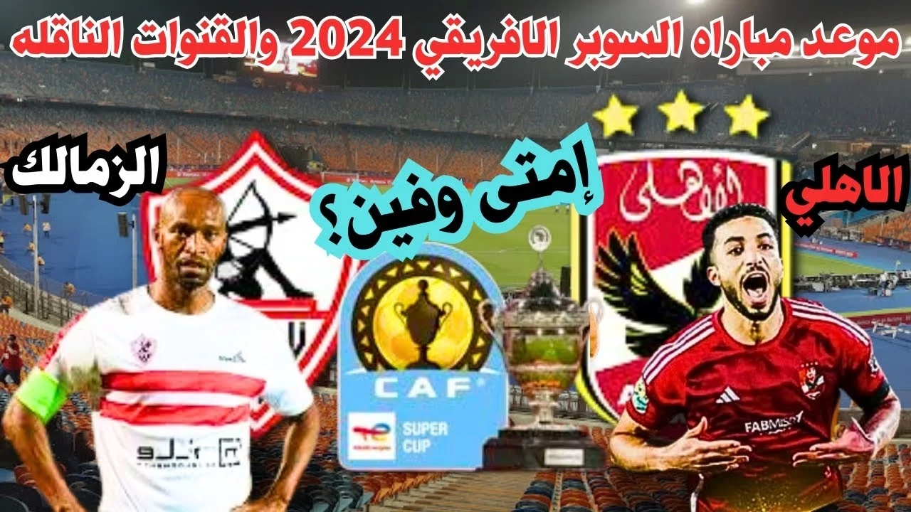 مباراة القمة .. موعد مباراة الأهلي والزمالك نهائي كأس السوبر الإفريقي 2024 والقنوات الناقلة