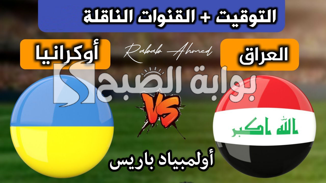 “النسخة الثالثة والثلاثين”.. موعد مباراة العراق وأوكرانيا أولمبياد باريس 2024 والقنوات الناقلة