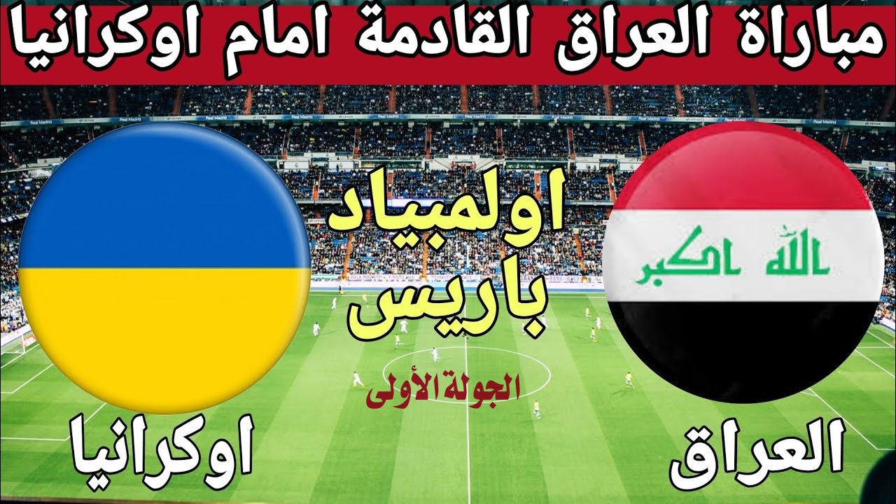 متى موعد مباراة العراق ضد أوكرانيا في أولمبياد باريس 2024؟ والقنوات الناقلة