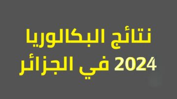 نتائج البكالوريا بالجزائر 2024 حسب الاسم وموعد الاعلان عنها