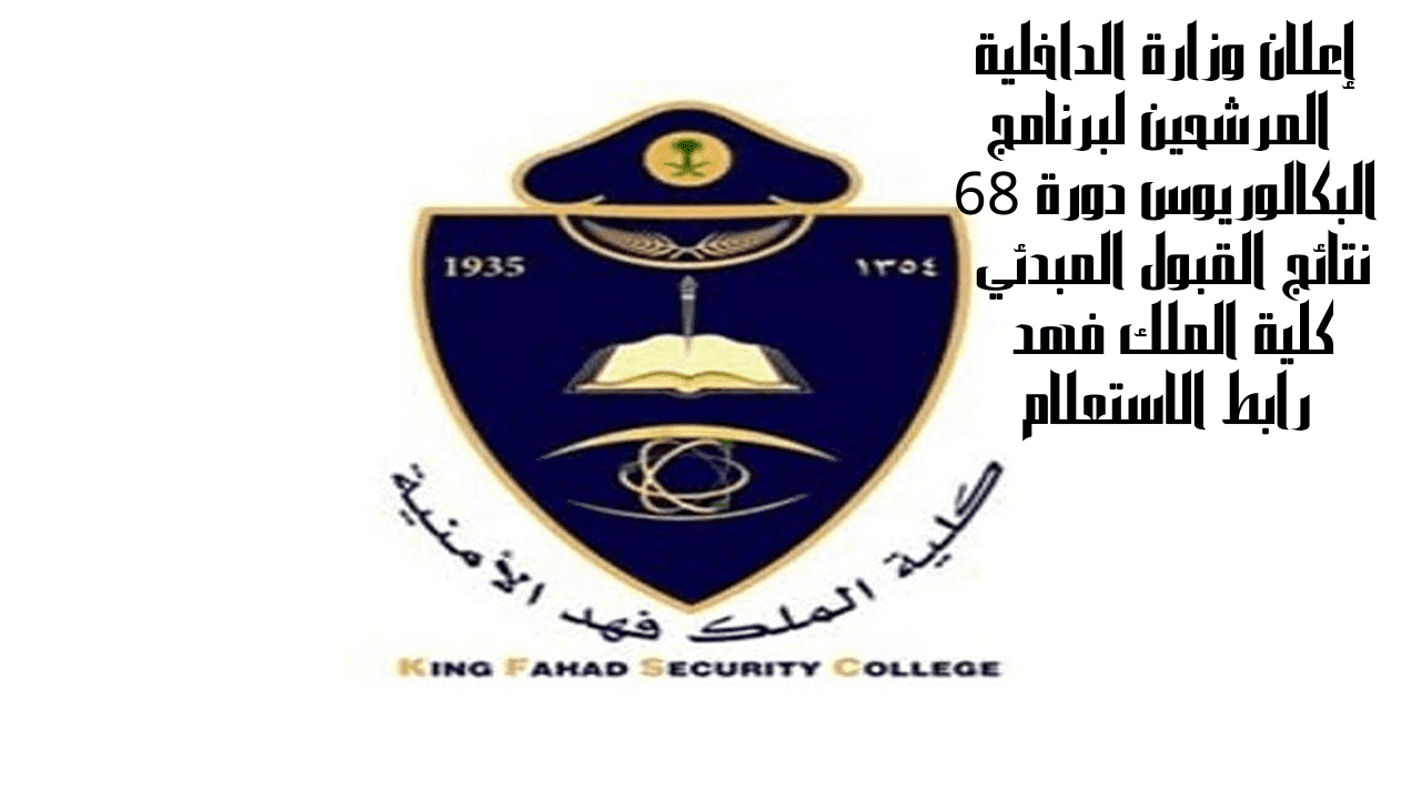 إعلان وزارة الداخلية المرشحين لبرنامج البكالوريوس دورة 68 نتائج القبول المبدئي كلية الملك فهد رابط الاستعلام