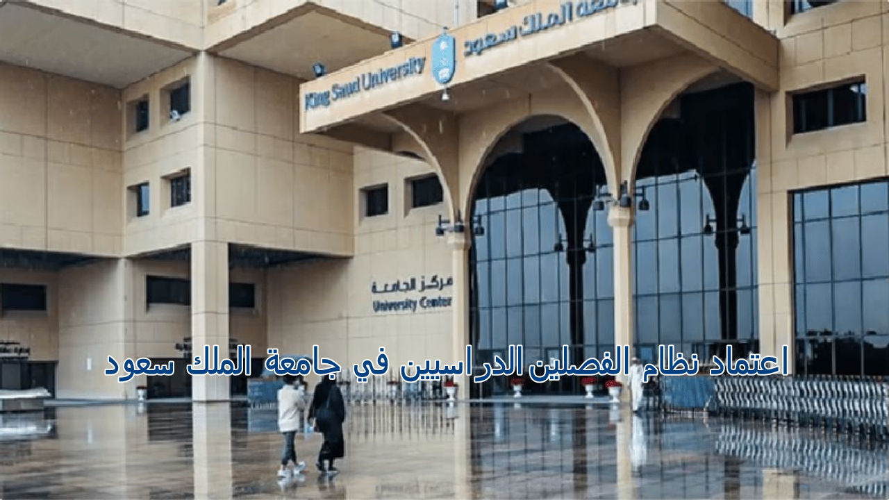 رسميا … تطبيق نظام الفصلين في جامعة الملك سعود و تحديد موعد نهاية العام الدراسي 1446