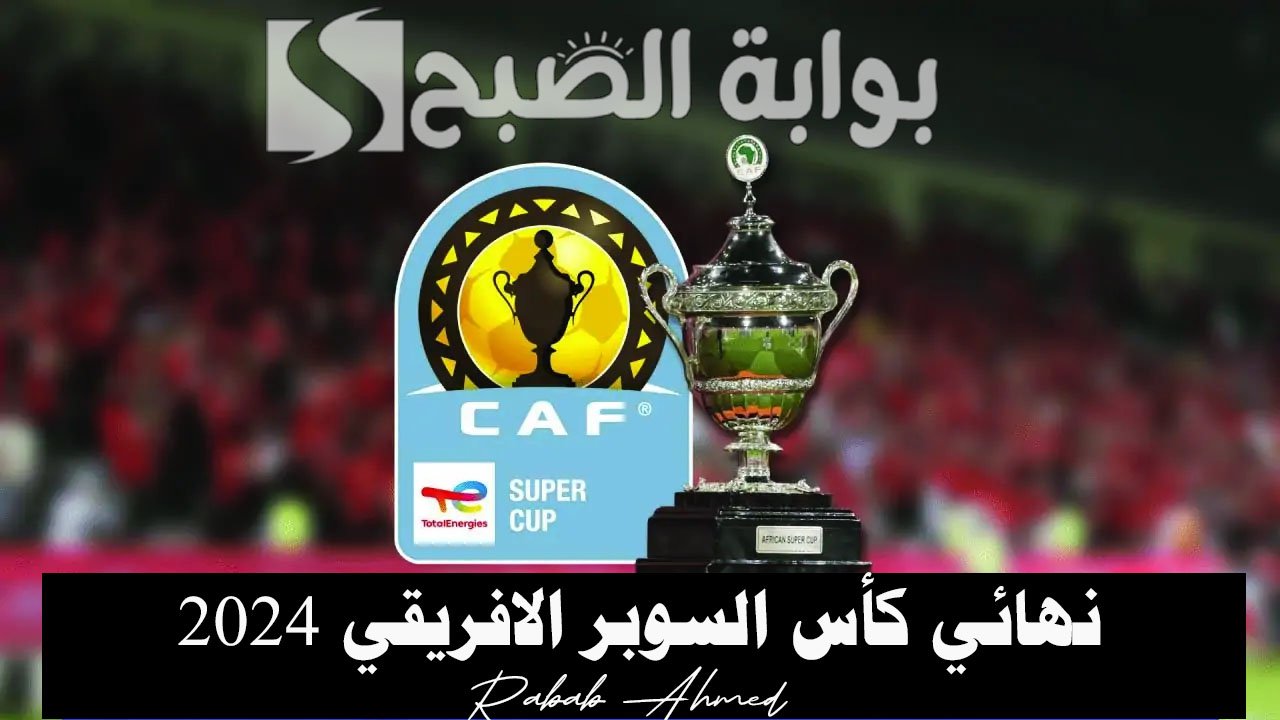“الاتحاد الافريقي يحدد”.. موعد نهائي كأس السوبر الافريقي 2024 ضمن فعاليات موسم الرياض