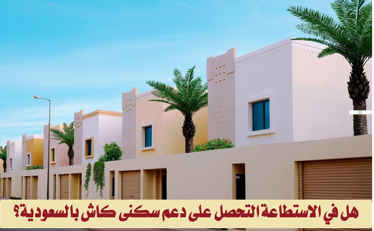 “وزارة الإسكان توضح”.. هل في الاستطاعة التحصل على دعم سكني كاش بالسعودية؟