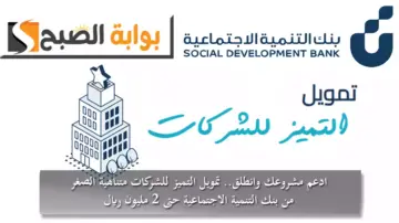 ادعم مشروعك وانطلق.. تمويل التميز للشركات متناهية الصغر من بنك التنمية الاجتماعية حتى 2 مليون ريال