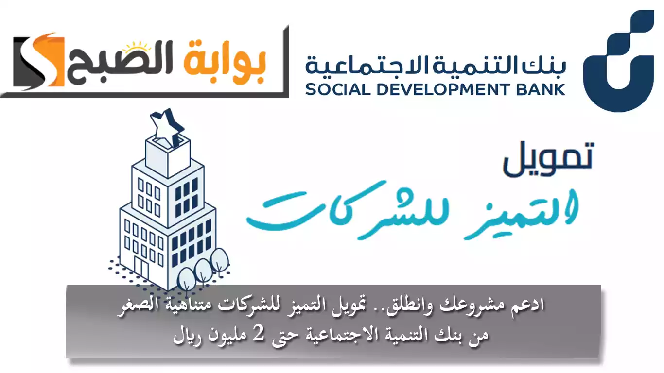 ادعم مشروعك وانطلق.. تمويل التميز للشركات متناهية الصغر من بنك التنمية الاجتماعية حتى 2 مليون ريال 5 ادعم مشروعك وانطلق.. تمويل التميز للشركات متناهية الصغر من بنك التنمية الاجتماعية حتى 2 مليون ريال