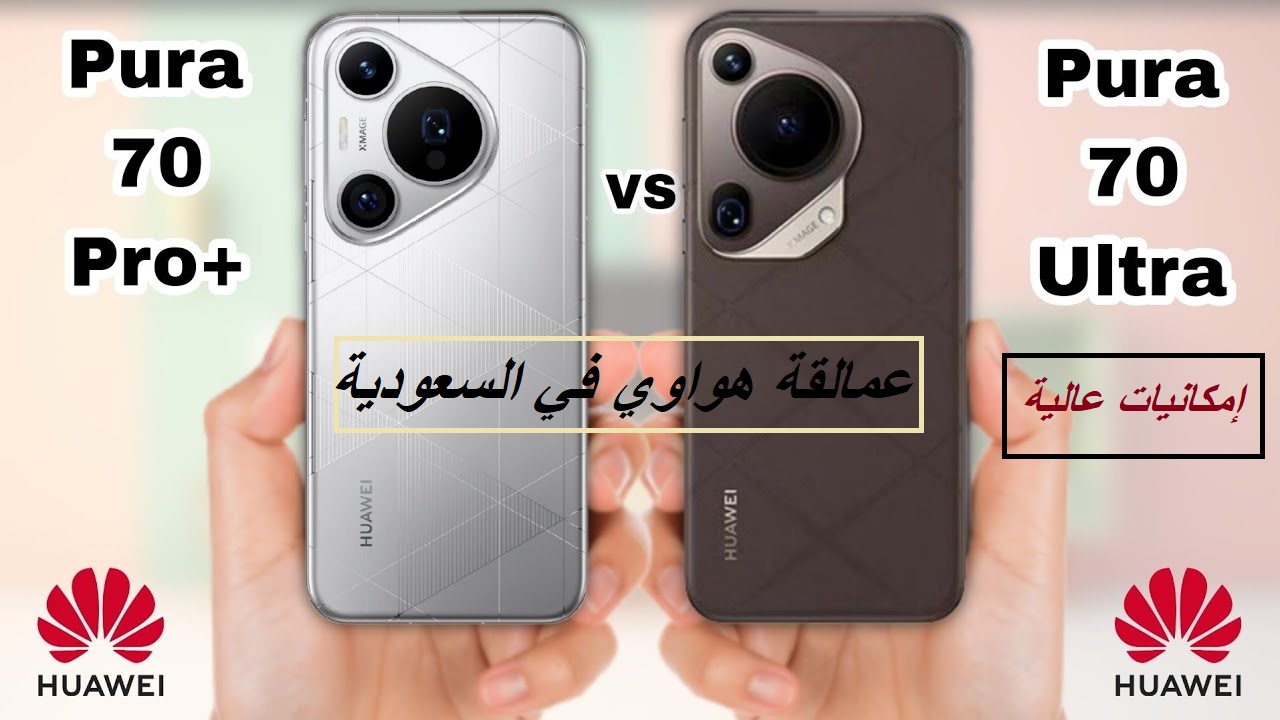 “عمالقة هواوي في السوق السعودي”.. مقارنة شاملة بين مواصفات وسعر هاتف Huawei Pura 70 Ultra وهاتف Huawei Pura 70 Pro plus