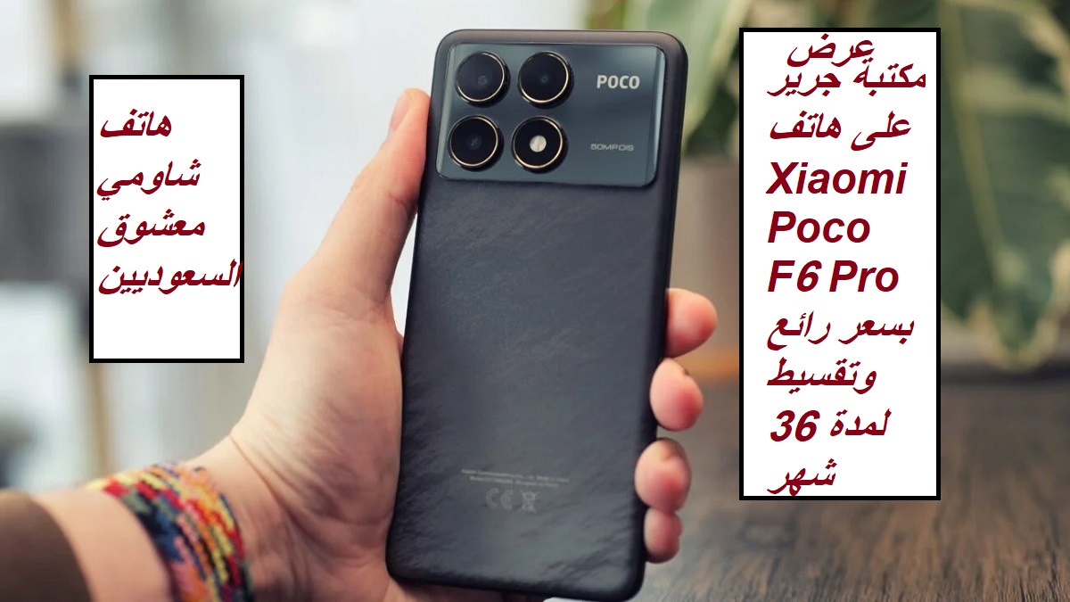 “هاتف شاومي معشوق السعوديين”.. عرض مكتبة جرير على هاتف Xiaomi Poco F6 Pro بسعر رائع وتقسيط لمدة 36 شهر