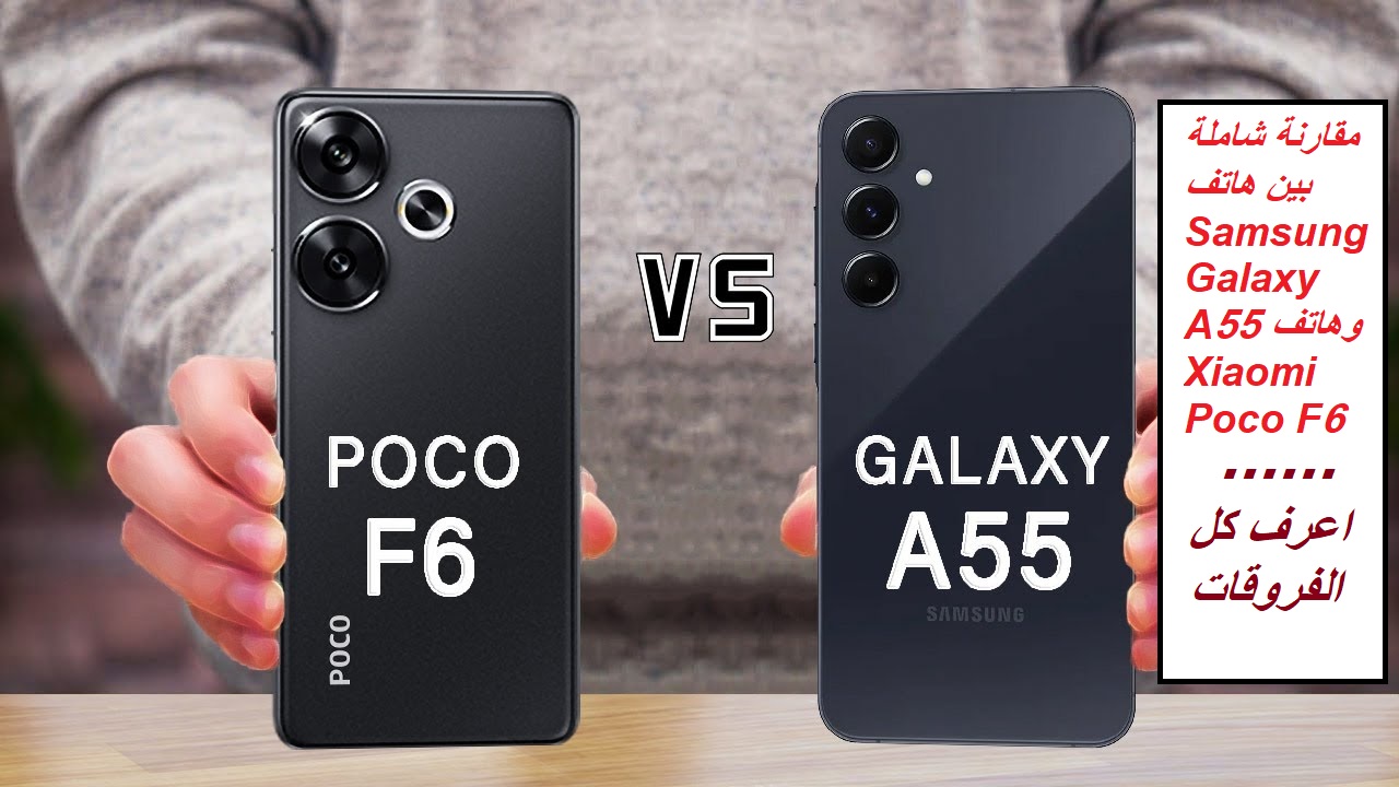“لو محتار اعرف الفرق بنفسك”.. مقارنة شاملة بين هاتف Samsung Galaxy A55 وهاتف Xiaomi Poco F6