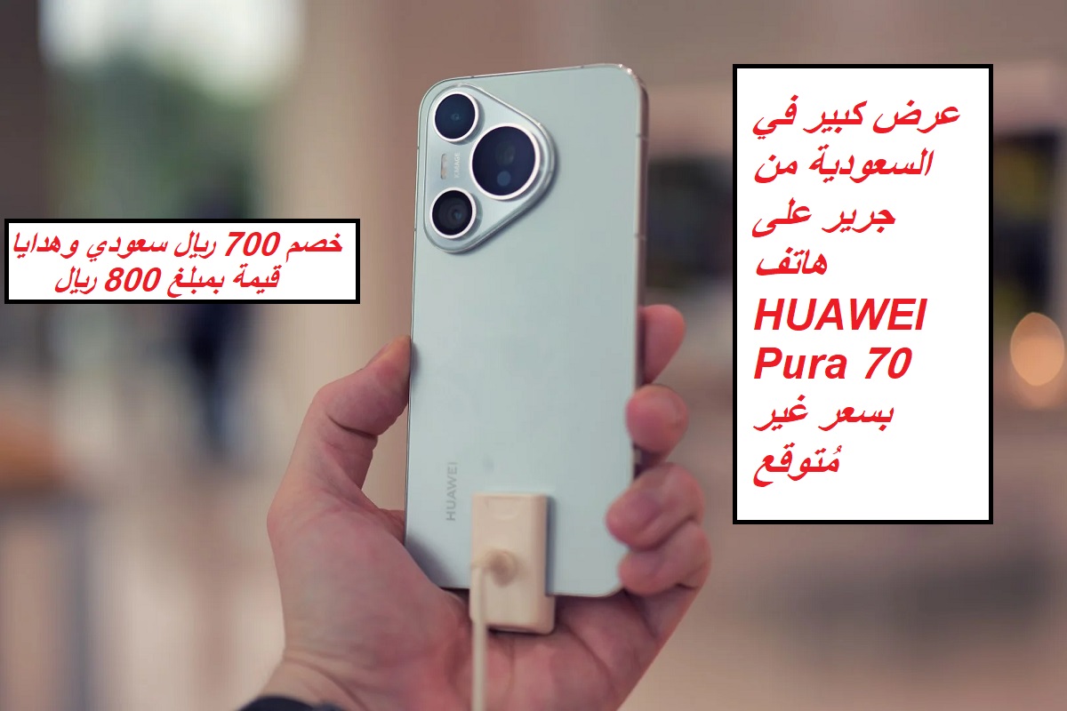 “خصم 700 ريال سعودي وهدايا بقيمة 800 ريال”.. عرض كبير في السعودية من جرير على هاتف HUAWEI Pura 70 بسعر غير مُتوقع