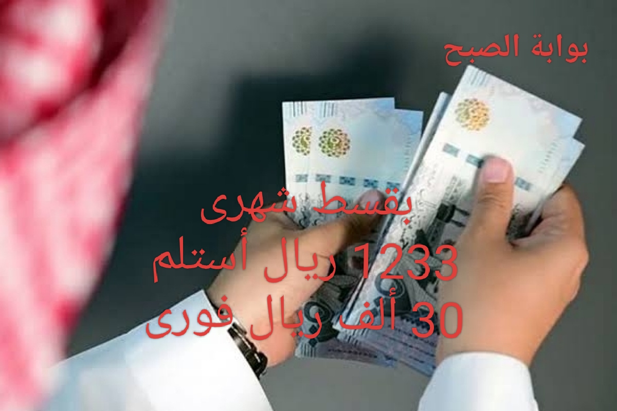 بقسط شهرى 1233 ريال أستلم 30 ألف بإيداع فورى في حسابك بدون كفيل غارم 5 بقسط شهرى 1233 ريال أستلم 30 ألف بإيداع فورى في حسابك بدون كفيل غارم
