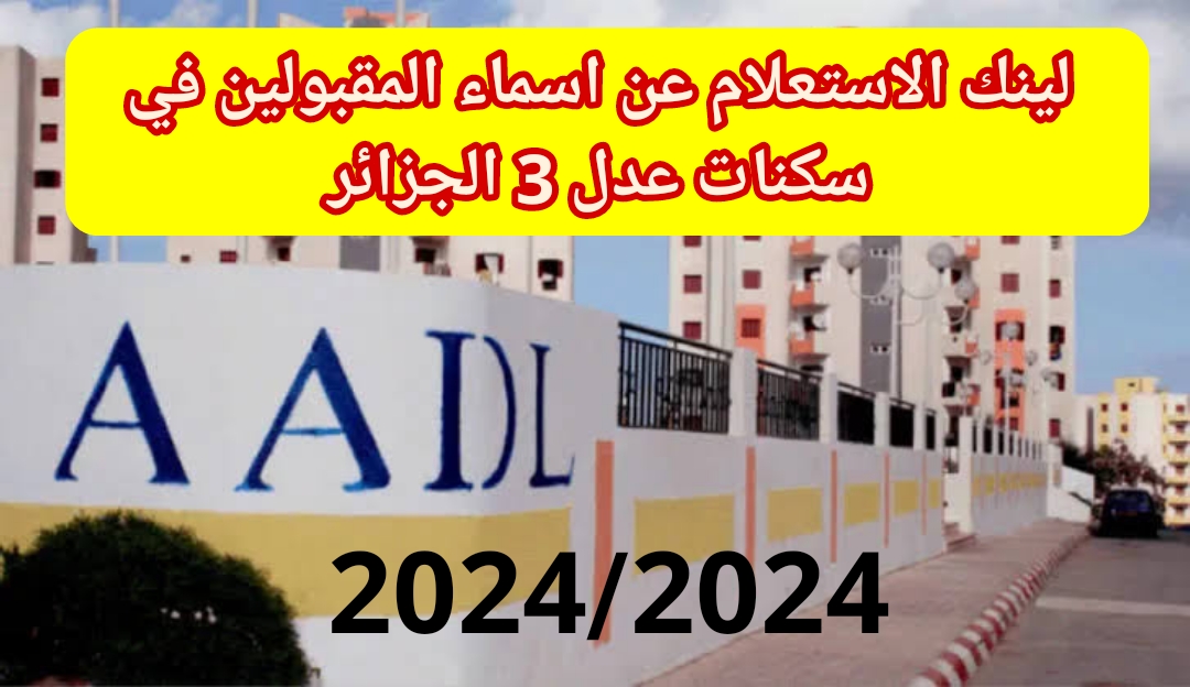 لينك الاستعلام عن اسماء المقبولين في سكنات عدل 3 الجزائر المرحلة الاولي 2024 الموقع الرسمي aadl.com.dz