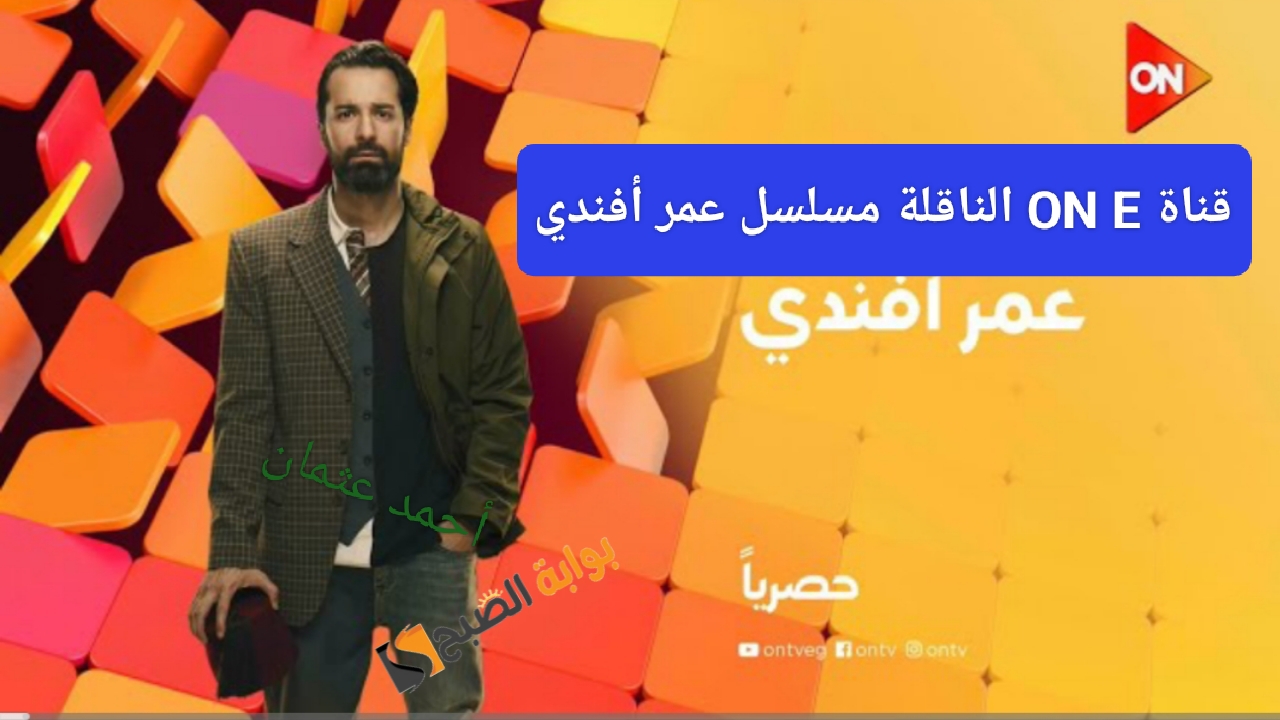 “إستقبل مجاناً”.. تردد قناة ON E الجديد 2024 على النايل سات لمتابعة مسلسل عمر أفندي