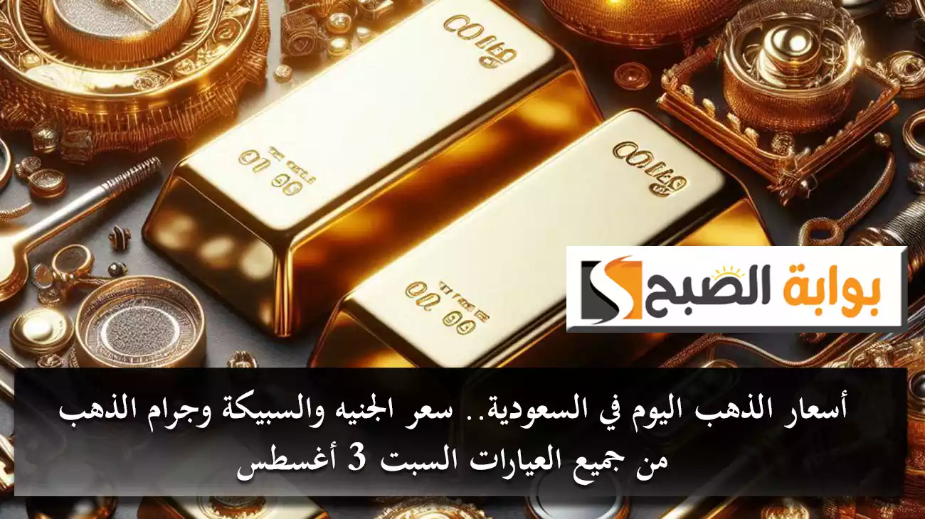 أسعار الذهب اليوم في السعودية.. سعر الجنيه والسبيكة وجرام الذهب من جميع العيارات السبت 3 أغسطس