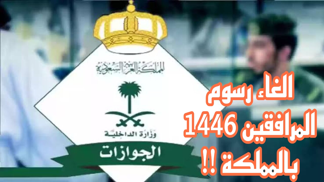 إلغاء رسوم المرافقين في المملكة من أول سبتمبر لعام 2024 ….إدارة الجوازات توضح 2 إلغاء رسوم المرافقين في المملكة من أول سبتمبر لعام 2024 ….إدارة الجوازات توضح