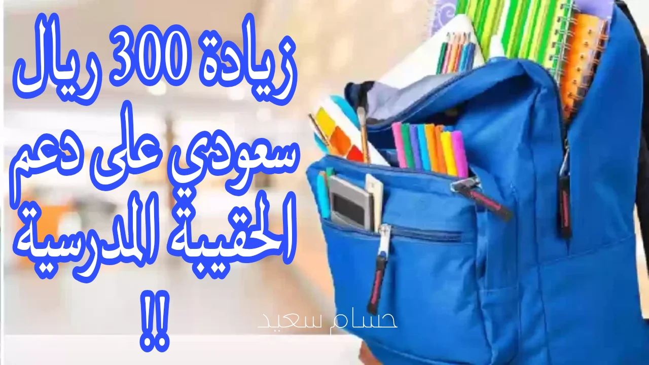 أمر ملكي بزيادة 300 ريال سعودي على دعم الحقيبة المدرسية.. وزارة الموارد البشرية توضح
