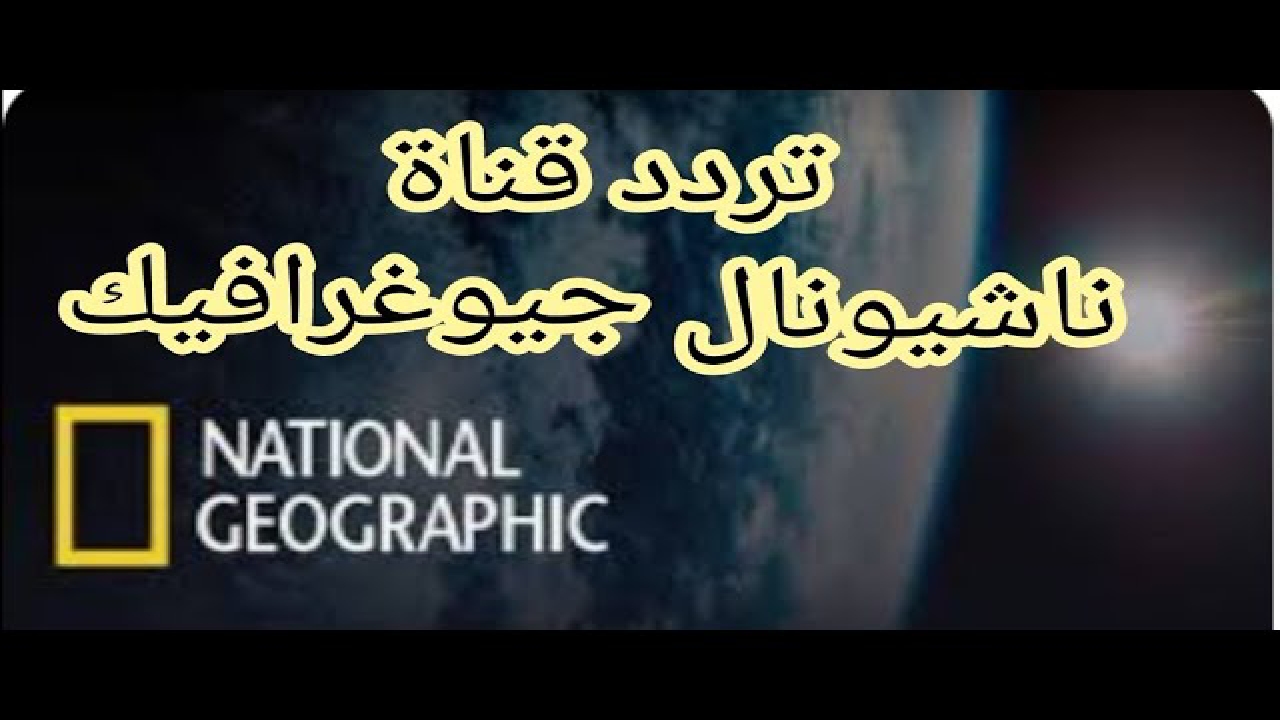 تردد قناة ناشيونال جيوغرافيك الجديد 2024 أستمتع ببحر معلومات بمشاهدتها