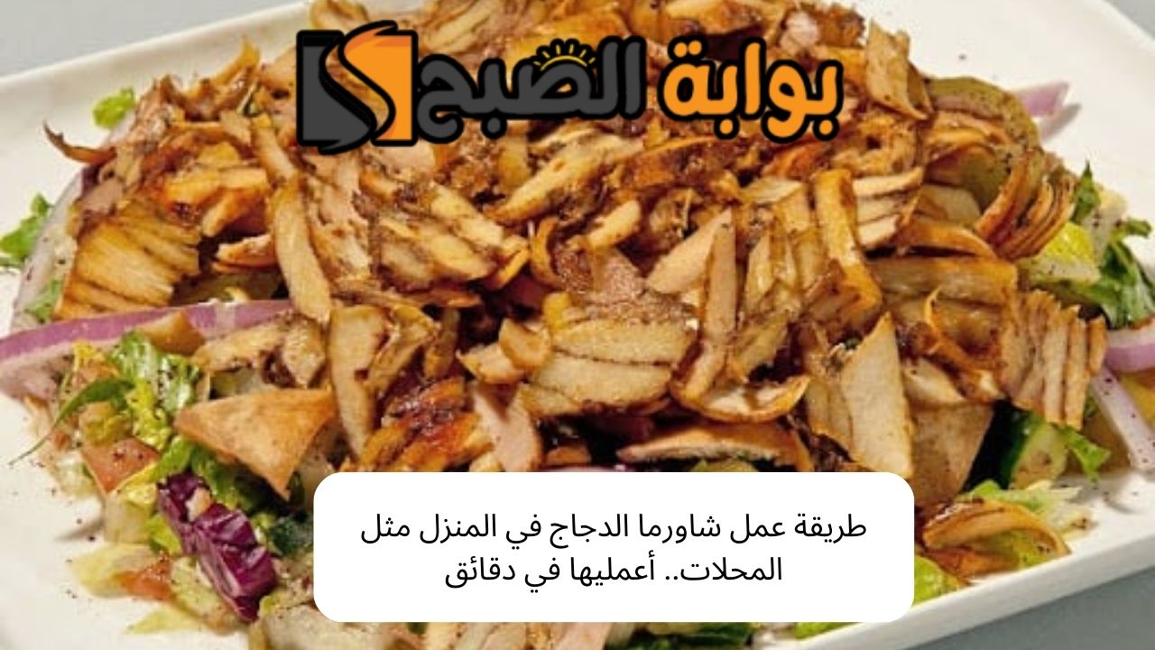 طريقة عمل شاورما الدجاج في المنزل مثل المحلات.. أعمليها في دقائق