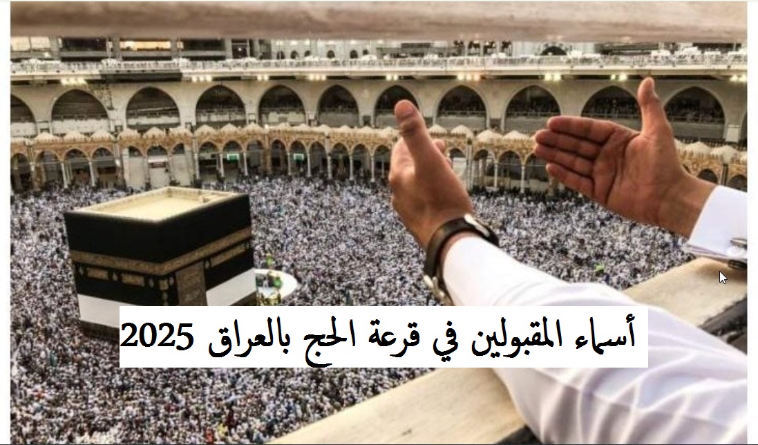 بعد انتهاء الزيارة الأربعينية أسماء المقبولين في قرعة الحج بالعراق 2025 جميع المحافظات