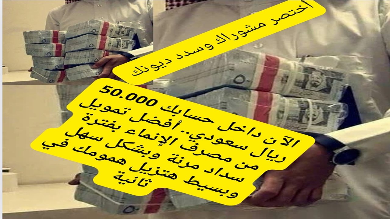 الآن داخل حسابك 50.000 ريال سعودي.. أفضل تمويل من مصرف الإنماء بفترة سداد مرنة وبشكل سهل وبسيط هتزيل همومك في ثانية
