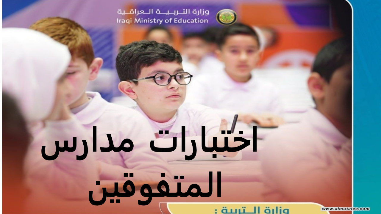 مدارس المتفوقين.. التربية تعلن اختبارات الذكاء للطلاب المتفوقين في العراق أهم الشروط 