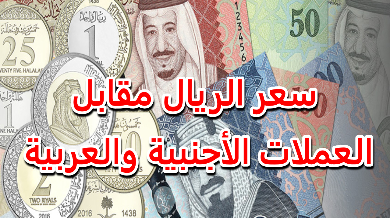 بكام سعر الريال السعودي اليوم مقابل العملات الأجنبية والعربية مع ترقب اجتماع الفدرالي
