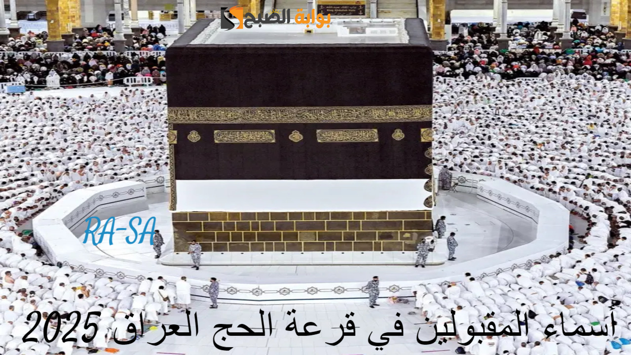 “بالرابط الفعال hajj.gov.iq” أسماء المقبولين في قرعة الحج العراق 2025 عقب ظهورها.. إجراءات القبول